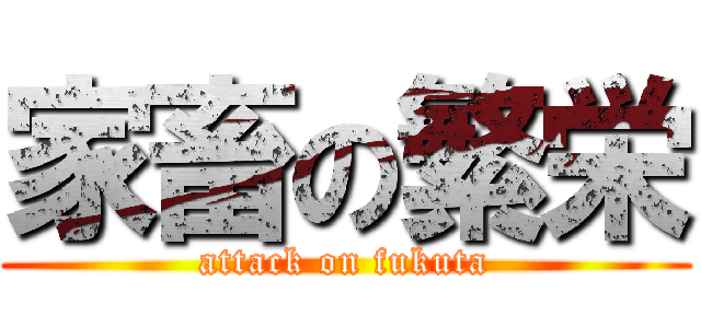家畜の繁栄 (attack on fukuta)