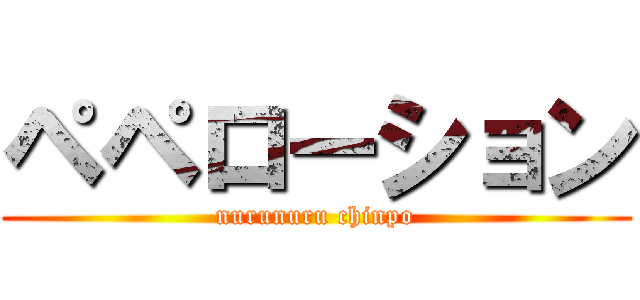 ペペローション (nurunuru chinpo)