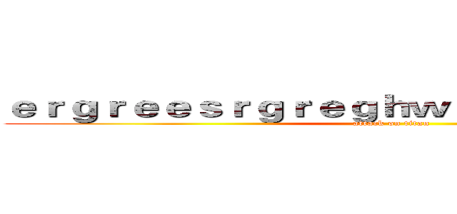 ｅｒｇｒｅｅｓｒｇｒｅｇｈｗｅｈｒｊｈｅｒｊｈｙｔ (attack on titan)