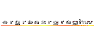 ｅｒｇｒｅｅｓｒｇｒｅｇｈｗｅｈｒｊｈｅｒｊｈｙｔ (attack on titan)
