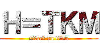 Ｈ＝ＴＫＭ (attack on titan)