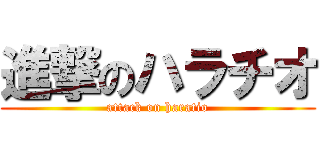 進撃のハラチオ (attack on haratio)