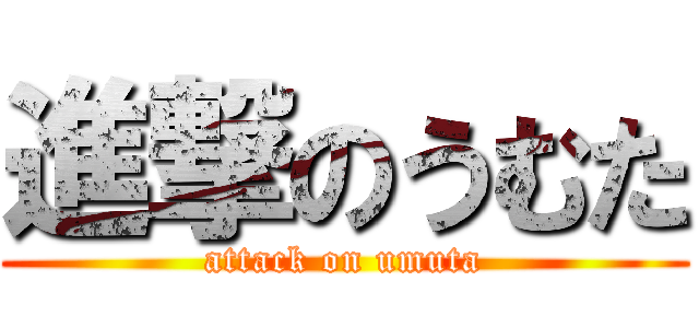 進撃のうむた (attack on umuta)