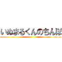 いぬまるくんのちんぽ ()