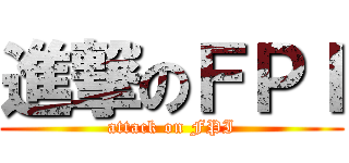 進撃のＦＰＩ (attack on FPI)
