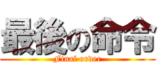 最後の命令 (Final order)