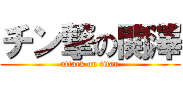 チン撃の関澤 (attack on titan)