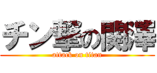 チン撃の関澤 (attack on titan)