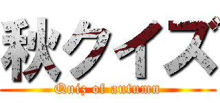 秋クイズ (Quiz of autumn)