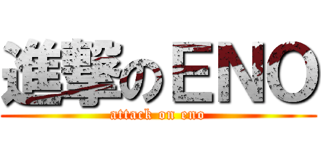 進撃のＥＮＯ (attack on eno)