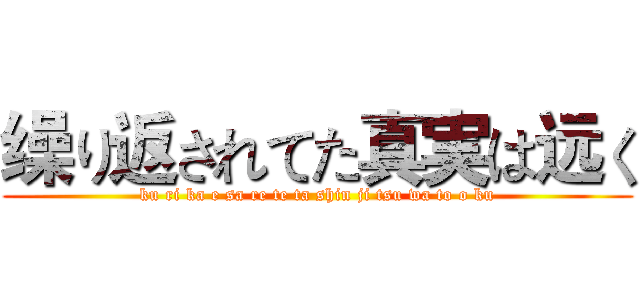 缲り返されてた真実は远く (ku ri ka e sa re te ta shin ji tsu wa to o ku)
