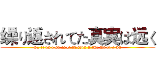 缲り返されてた真実は远く (ku ri ka e sa re te ta shin ji tsu wa to o ku)
