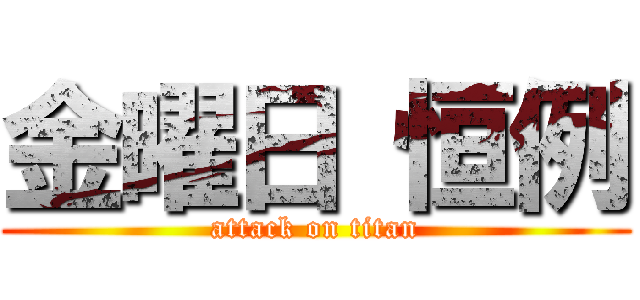 金曜日 恒例 (attack on titan)