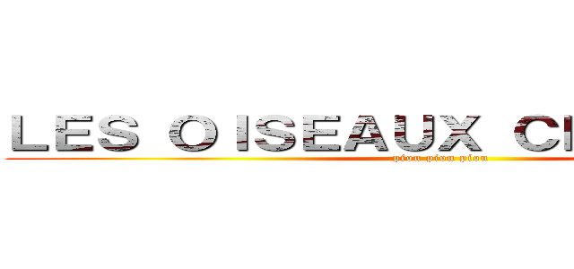 ＬＥＳ ＯＩＳＥＡＵＸ ＣＨＡＮＴＥＮＴ (piou piou piou)