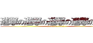 進撃の進撃の進撃の進撃の巨人 (attack on titan?)