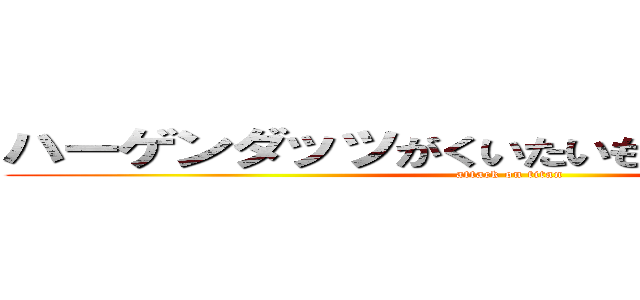 ハーゲンダッツがくいたいもも太郎にしとけえ (attack on titan)