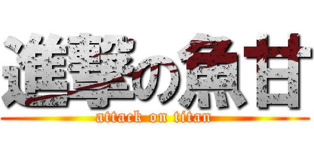 進撃の魚甘 (attack on titan)