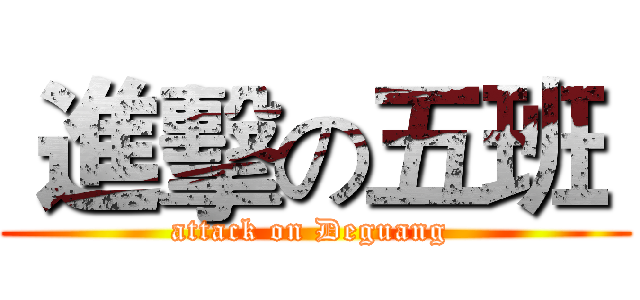  進擊の五班  (attack on Deguang )