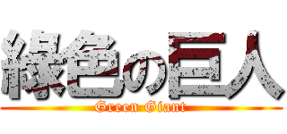 綠色の巨人 (Green Giant)