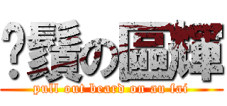 抆鬚の區輝 (pull out beard on au fai)