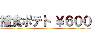 捕食ポテト ￥６００ ()