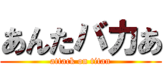 あんたバカあ (attack on titan)