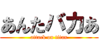 あんたバカあ (attack on titan)