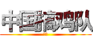 中国搞鸡队 (刘爷)