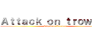 Ａｔｔａｃｋ ｏｎ ｔｒｏｗｅｌｕ (Singeki no Terowelu)