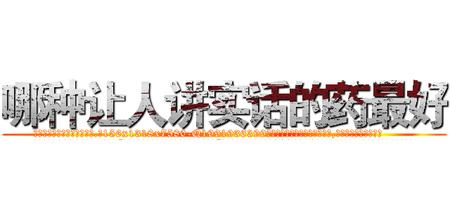 哪种让人讲实话的药最好 (哪种让人讲实话的药最好【电.话156x1318x7580-Q1991936399鑫宏药业】我们做的是长期生意,靠的是老客户长期支持
参考消息网2月20日报道 韩媒称，“剩女多、离婚率高的城市，房价一定会上涨。”这是中国经济学家金岩石2016年12月参加在上海举行的房地产相关论坛时说的话。
)