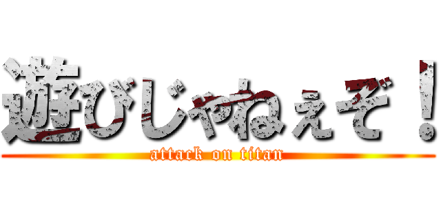 遊びじゃねぇぞ！ (attack on titan)