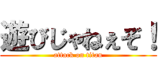 遊びじゃねぇぞ！ (attack on titan)