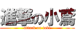 進撃の小鳶 (attack on tobi)