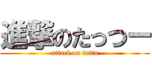 進撃のたっつー (attack on tattu)