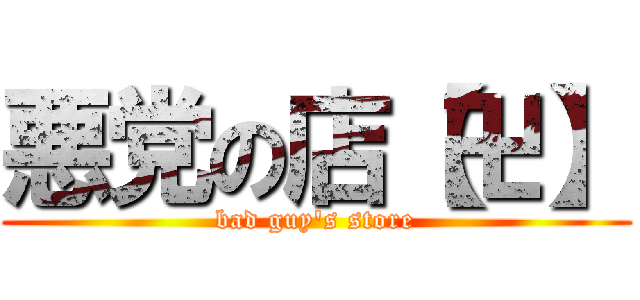 悪党の店【卍】 (bad guy's store)