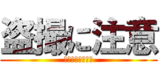 盗撮に注意 (玉田の盗撮に注意)