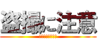 盗撮に注意 (玉田の盗撮に注意)