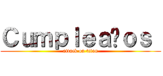 Ｃｕｍｐｌｅａñｏｓ  (attack on titan)