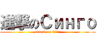 進撃のСинго (attack on Синго)