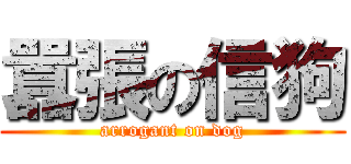 囂張の信狗 (arrogant on dog)