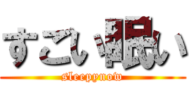 すごい眠い (sleepynow)