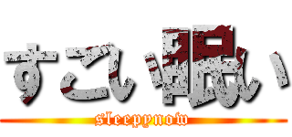 すごい眠い (sleepynow)