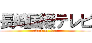 長崎国際テレビ (attack on titan)