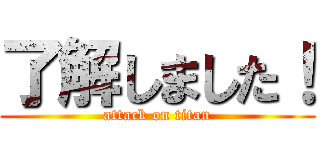 了解しました！ (attack on titan)