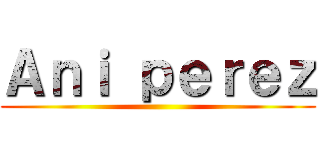 Ａｎｉ ｐｅｒｅｚ ()
