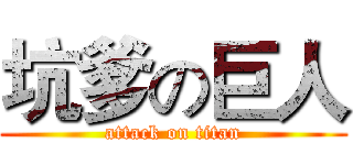 坑爹の巨人 (attack on titan)