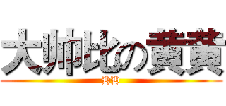大帅比の黄黄 (HH)