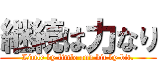 継続は力なり (Little by little and bit by bit.)