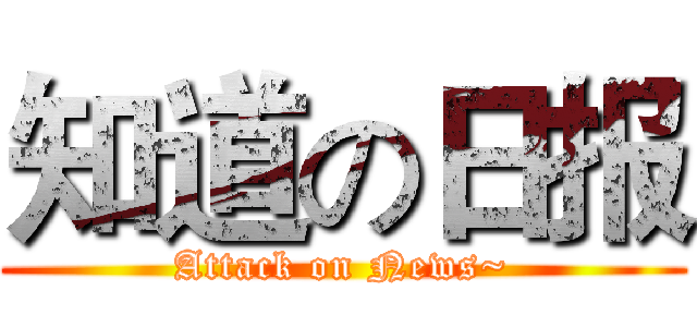 知道の日报 (Attack on News~)