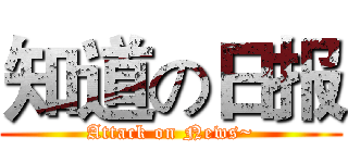 知道の日报 (Attack on News~)